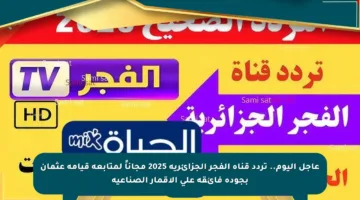 عاجل اليوم.. تردد قناة الفجر الجزائرية 2025 مجاناً لمتابعة قيامة عثمان بجودة فائقة على الأقمار الصناعية